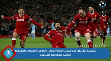 تشكيلة ليفربول ضد ميلان الودية اليوم.. الموعد والقنوات المفتوحة الناقلة للمواجهة المرتقبة